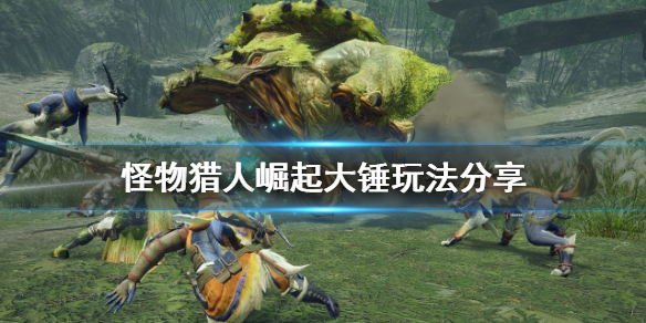 《怪物猎人崛起》大锤怎么玩 大锤玩法分享