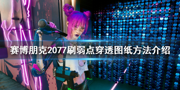 《赛博朋克2077》弱点穿透图纸在哪？刷弱点穿透图纸方法介绍