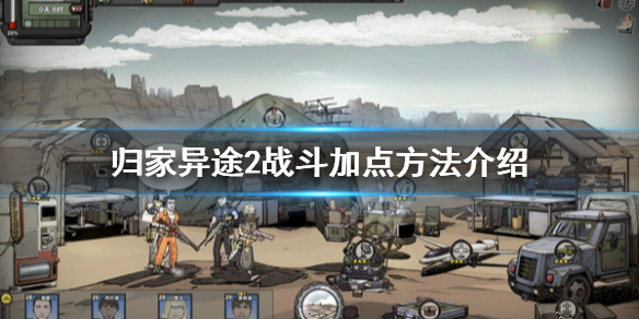 《归家异途2》怎么加点？战斗加点方法介绍