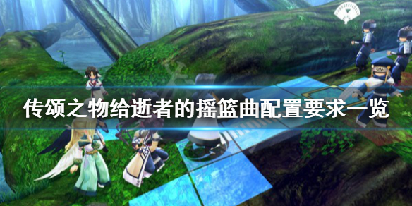 《传颂之物给逝者的摇篮曲》配置要求高吗？配置要求一览