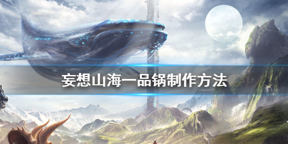 《妄想山海》一品锅怎么做 一品锅制作方法
