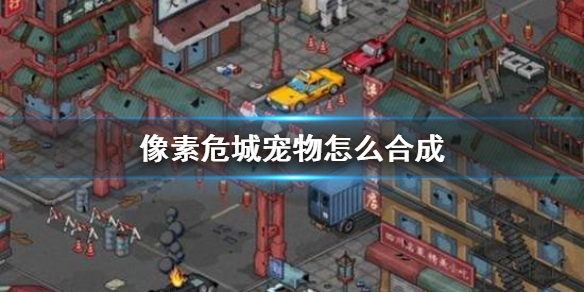 《像素危城》宠物怎么合成 宠物合成方法介绍