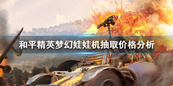 《和平精英》梦幻娃娃机多少钱 梦幻娃娃机抽取价格分析