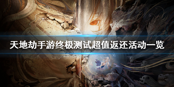 《天地劫手游》终极测试超值返还活动一览 终极测试超值返还活动怎么样