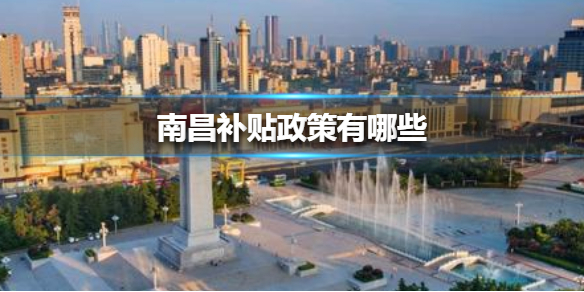 南昌补贴政策有哪些 南昌补贴政策介绍