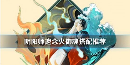 阴阳师遗念火御魂搭配攻略 阴阳师遗念火效果介绍