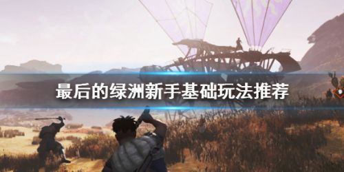 最后的绿洲新手基础玩法攻略 最后的绿洲新手玩法要点