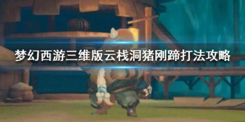 梦幻西游三维版云栈洞猪刚蹄打法攻略 云栈洞猪刚蹄怎么打