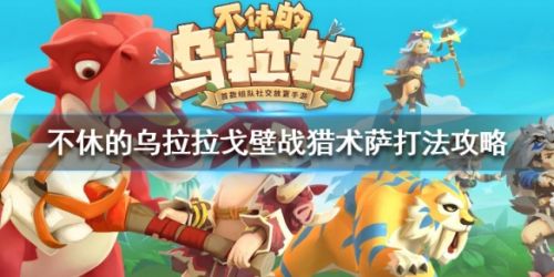 不休的乌拉拉戈壁战猎术萨通关打法攻略 戈壁怎么打