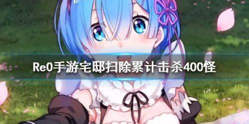 从零开始的异世界生活宅邸扫除累计击杀400怪任务攻略  一扫而空怎么做
