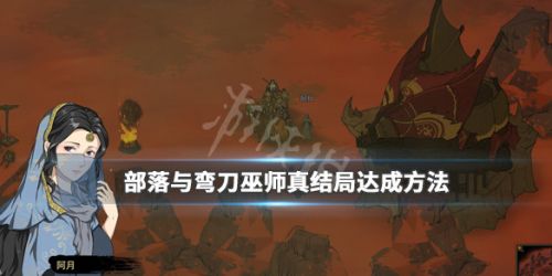 部落与弯刀巫师真结局达成攻略 巫师真结局怎么达成