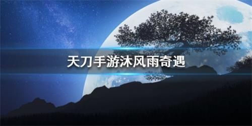 天涯明月刀手游沐风雨奇遇怎么做 沐风雨奇遇任务攻略