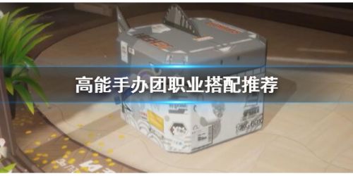 高能手办团职业怎么搭配 高能手办团职业搭配攻略