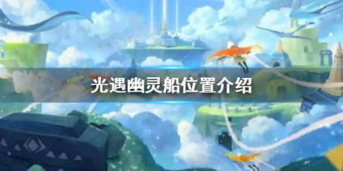 光遇幽灵船位置介绍 幽灵船玩法攻略
