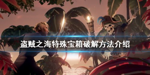 盗贼之海特殊宝箱开启方法 特殊宝箱破解攻略