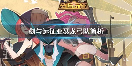 剑与远征亚瑟龙弓队玩法攻略 亚瑟龙弓队角色配置