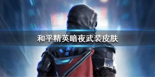 和平精英2020暗夜武装皮肤获取攻略