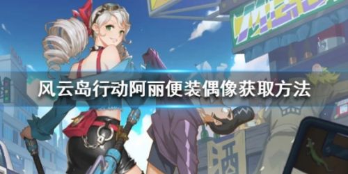风云岛行动阿丽便装偶像获取攻略