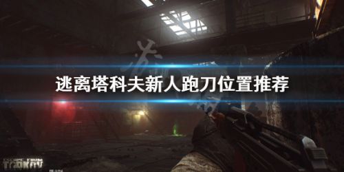 逃离塔科夫跑刀攻略 新人推荐跑刀位置