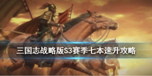三国志战略版S3赛季七本升级攻略 S3开荒技巧升级汇总