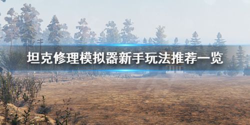 坦克修理模拟器新手玩法攻略 新手入门步骤指南
