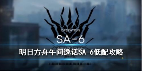 明日方舟SA-6打法攻略 SA-6阵容搭配一览