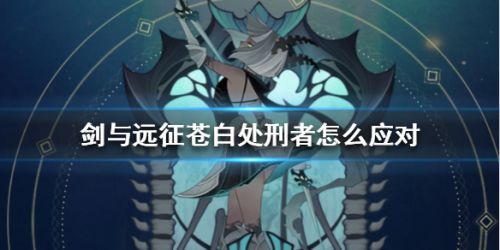 剑与远征苍白处刑者打法攻略