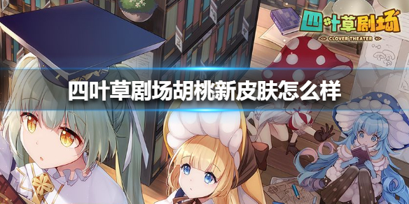 《四叶草剧场》胡桃新皮肤怎么样 胡桃辞旧迎新皮肤介绍
