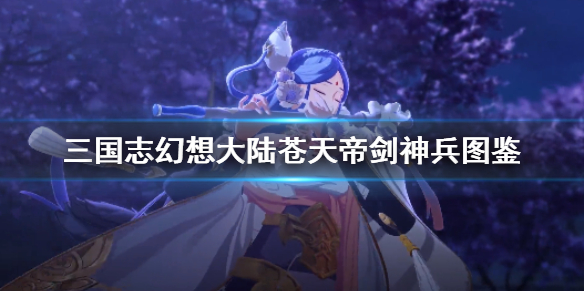 三国志幻想大陆苍天帝剑神兵图鉴三国志幻想大陆苍天帝剑怎么样