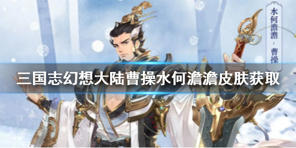 《三国志幻想大陆》曹操水何澹澹皮肤怎么获取_水何澹澹皮肤获取方法介绍