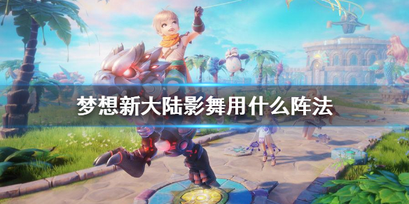 《梦想新大陆》影舞用什么阵法_影舞伙伴搭配
