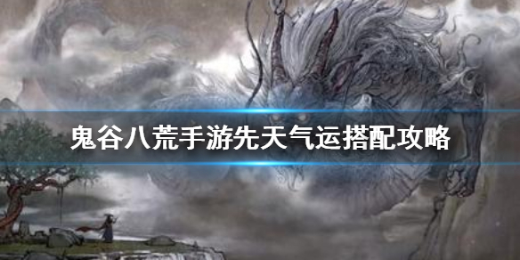 《鬼谷八荒手游》先天气运最强搭配怎么样_先天气运搭配攻略