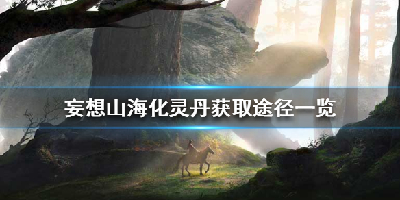 《妄想山海》化灵丹怎么获得_化灵丹获取途径一览