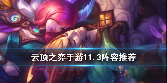 《云顶之弈手游》11.3阵容推荐_11.3版本T0阵容是哪些