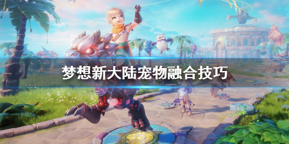 《梦想新大陆》宠物融合技巧_宠物融合技巧分享