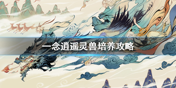 《一念逍遥》灵兽怎么养_灵兽培养攻略