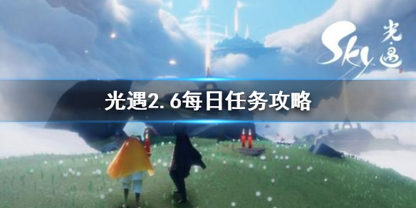 《光遇》2.6每日任务攻略_2月6日每日任务怎么做