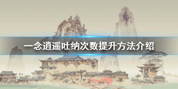 《一念逍遥》吐纳次数怎么提升_吐纳次数提升方法介绍