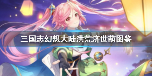 《三国志幻想大陆》洪荒济世葫怎么样_洪荒济世葫图鉴一览