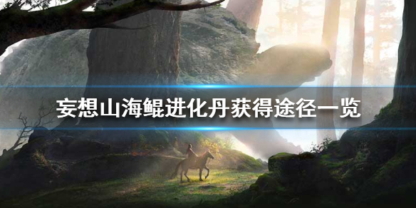《妄想山海》鲲进化丹怎么获得_鲲进化丹获得途径一览