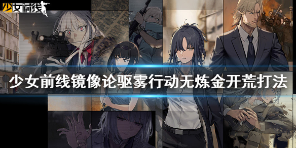 《少女前线》镜像论驱雾行动开荒攻略_无炼金术师开荒打法