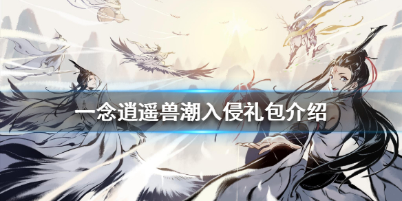 《一念逍遥》兽潮入侵礼包介绍_兽潮入侵有哪些礼包