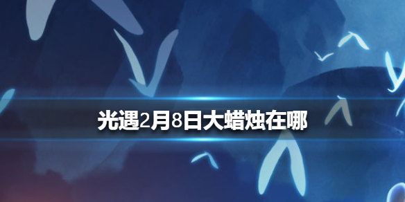 《光遇》2月8日大蜡烛在哪_2.8蜡烛位置