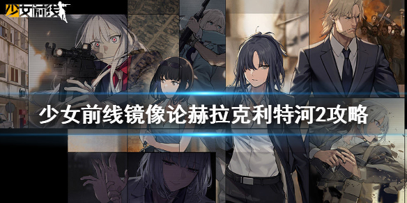 《少女前线》赫拉克利特河2怎么过_镜像论赫拉克利特河2通关攻略