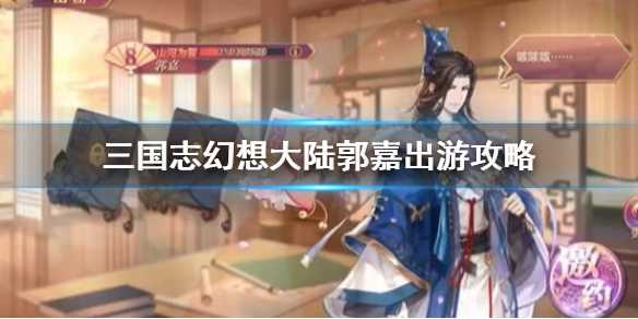 《三国志幻想大陆》郭嘉出游攻略_郭嘉结局完美选择推荐