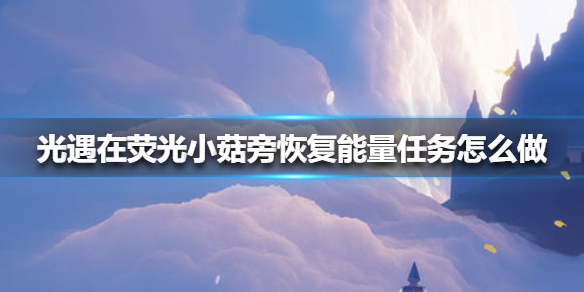 《光遇》在荧光小菇旁恢复能量任务怎么做_在荧光小菇旁恢复能量任务攻略