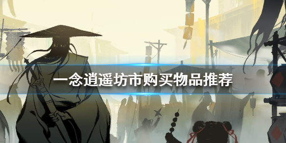 《一念逍遥》坊市买什么_坊市购买物品推荐