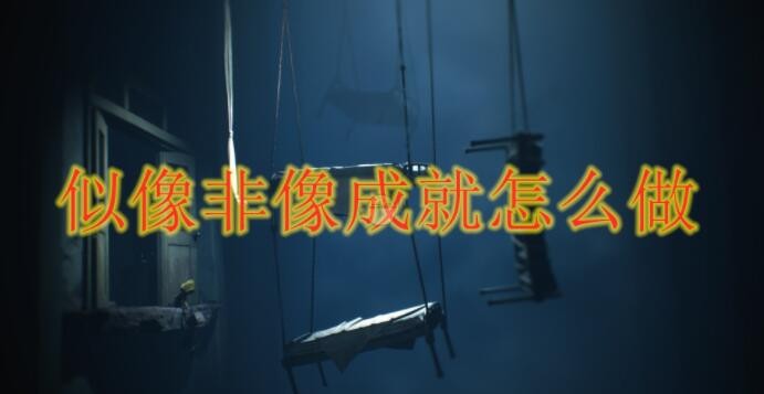 《小小梦魇2》似像非像成就达成方法