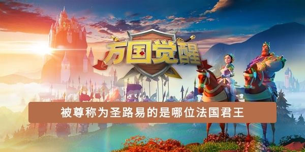 万国觉醒国士无双被尊称为圣路易的是哪位法国君王答题答案