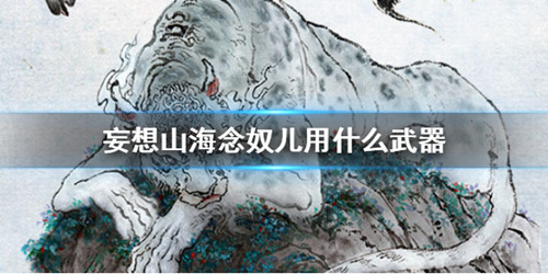 《妄想山海》念奴儿用什么武器